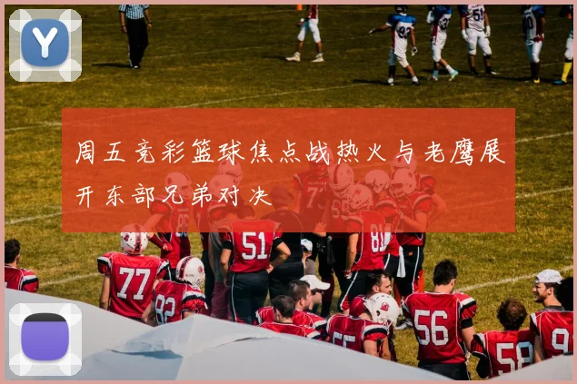 周五竞彩篮球焦点战热火与老鹰展开东部兄弟对决