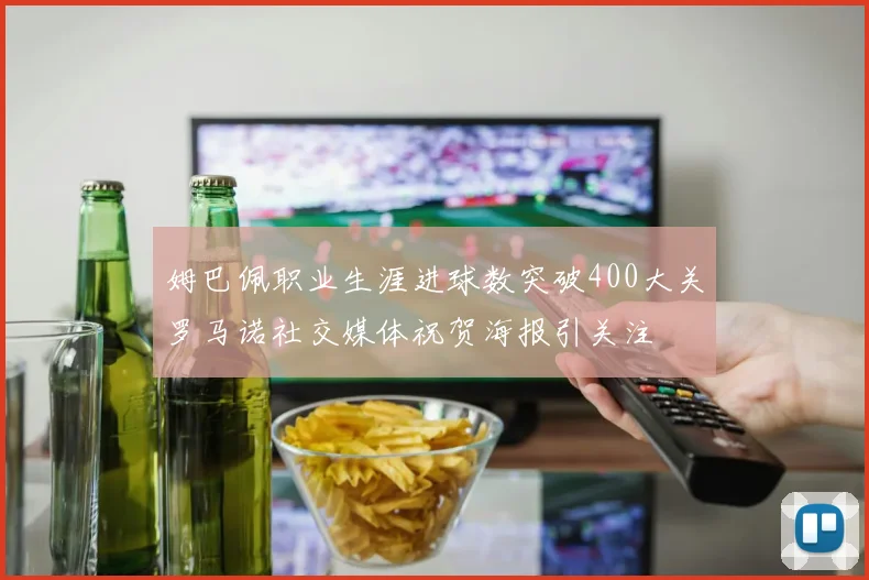 姆巴佩职业生涯进球数突破400大关罗马诺社交媒体祝贺海报引关注