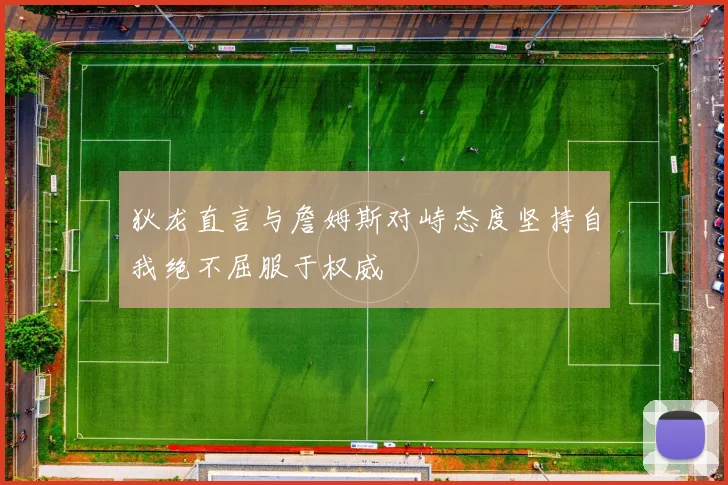 狄龙直言与詹姆斯对峙态度坚持自我绝不屈服于权威