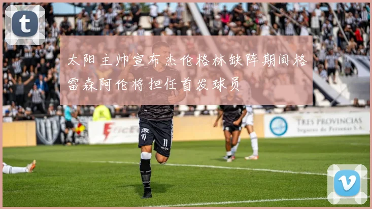 太阳主帅宣布杰伦格林缺阵期间格雷森阿伦将担任首发球员