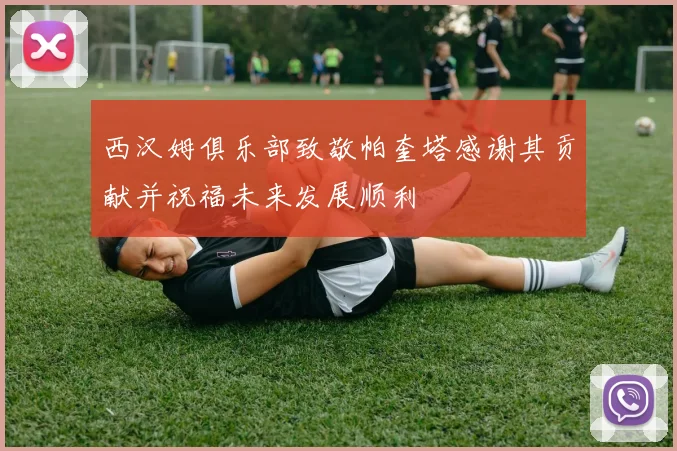 西汉姆俱乐部致敬帕奎塔感谢其贡献并祝福未来发展顺利