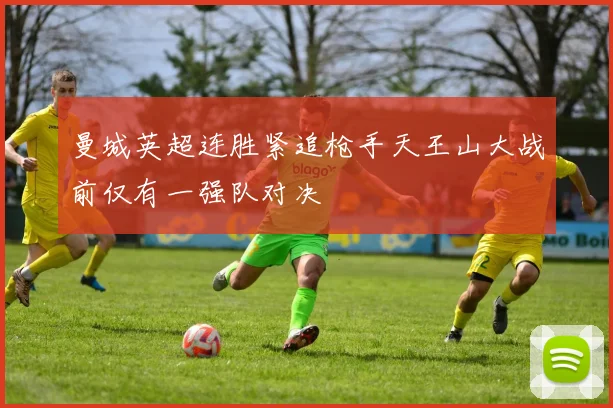曼城英超连胜紧追枪手天王山大战前仅有一强队对决