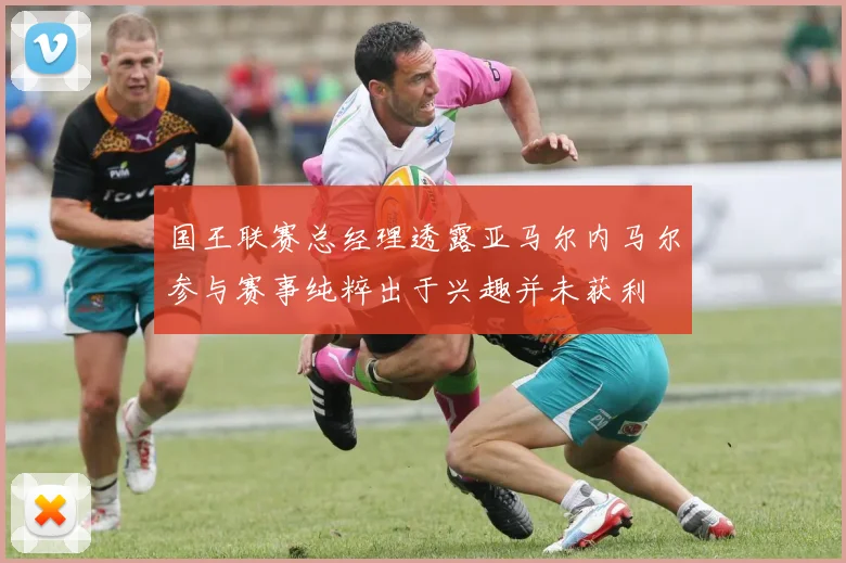 国王联赛总经理透露亚马尔内马尔参与赛事纯粹出于兴趣并未获利