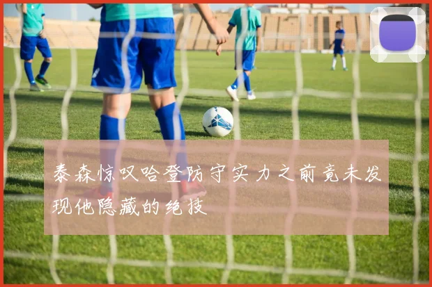 泰森惊叹哈登防守实力之前竟未发现他隐藏的绝技