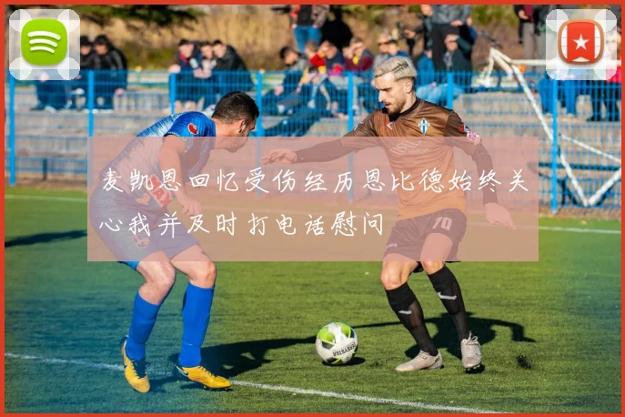 麦凯恩回忆受伤经历恩比德始终关心我并及时打电话慰问