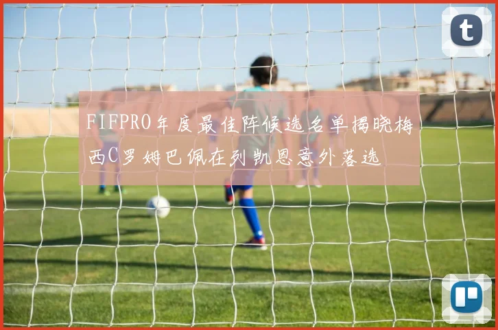 FIFPRO年度最佳阵候选名单揭晓梅西C罗姆巴佩在列凯恩意外落选