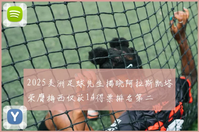 2025美洲足球先生揭晓阿拉斯凯塔荣膺梅西仅获14得票排名第二