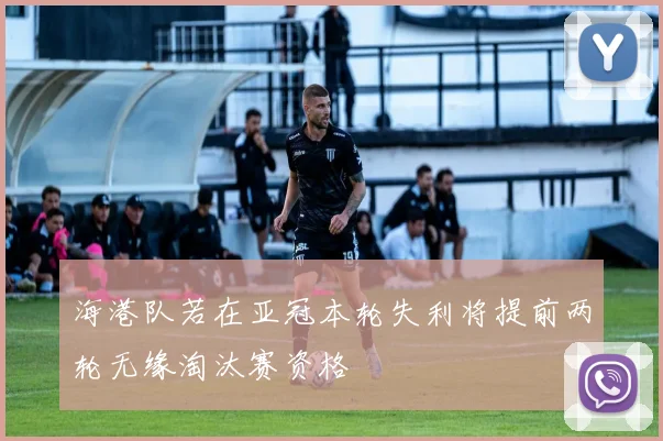 海港队若在亚冠本轮失利将提前两轮无缘淘汰赛资格