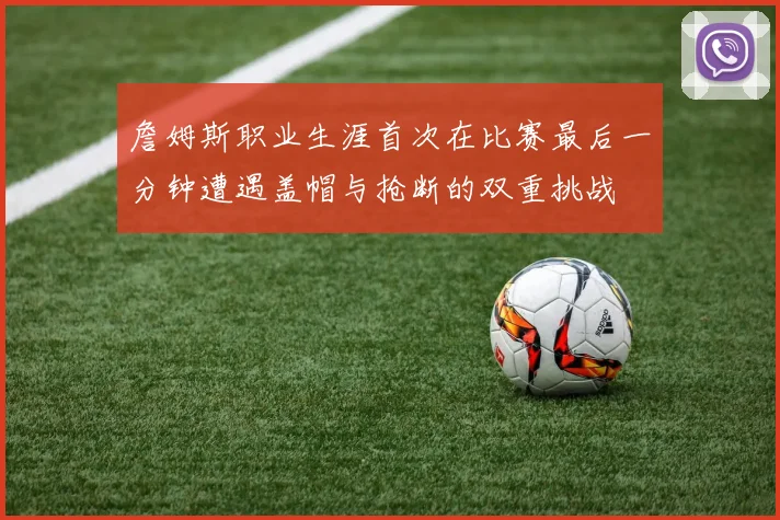 詹姆斯职业生涯首次在比赛最后一分钟遭遇盖帽与抢断的双重挑战