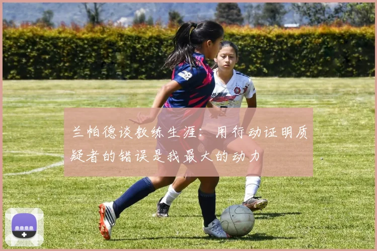 兰帕德谈教练生涯：用行动证明质疑者的错误是我最大的动力