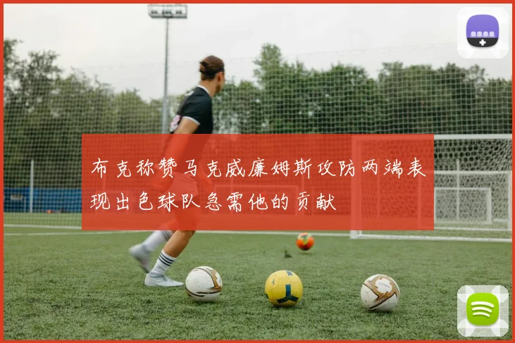 布克称赞马克威廉姆斯攻防两端表现出色球队急需他的贡献