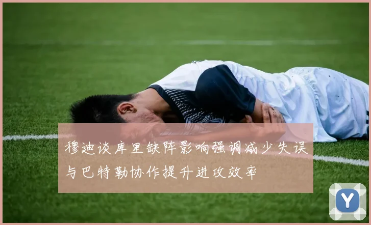 穆迪谈库里缺阵影响强调减少失误与巴特勒协作提升进攻效率