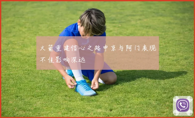 火箭重建信心之路申京与阿门表现不佳影响深远