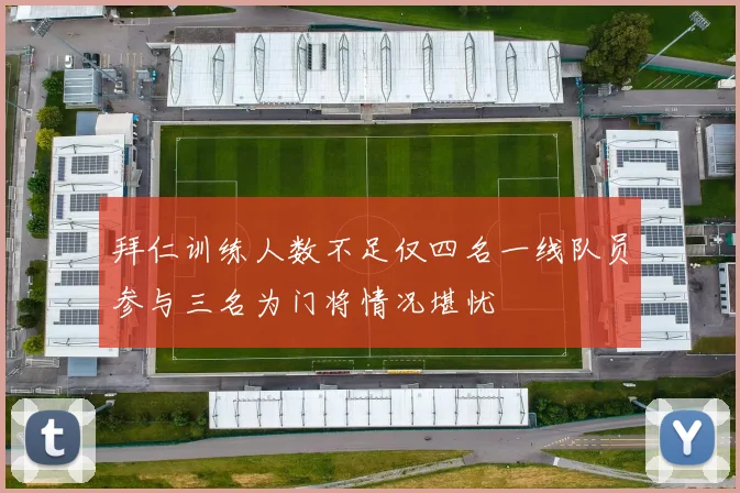 拜仁训练人数不足仅四名一线队员参与三名为门将情况堪忧