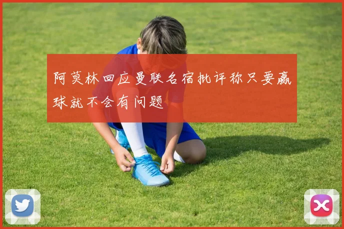 阿莫林回应曼联名宿批评称只要赢球就不会有问题