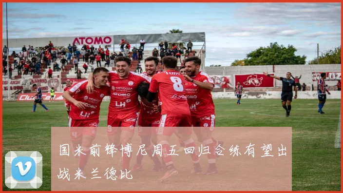 国米前锋博尼周五回归合练有望出战米兰德比