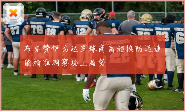 布克赞伊戈达罗球商高超换防迅速能精准洞察场上局势